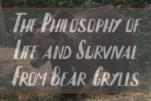 The Philosophy of Life and Survival From Bear Grylls